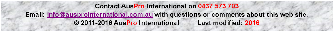 Text Box: Contact AusPro International on 0437 573 703 Email: info@ausprointernational.com.au with questions or comments about this web site.  © 2011-2016 AusPro International          Last modified: 2016